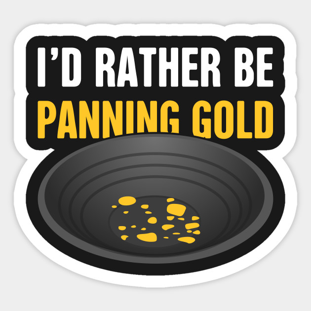 I'd Rather Be Panning Gold | Gold Prospecting